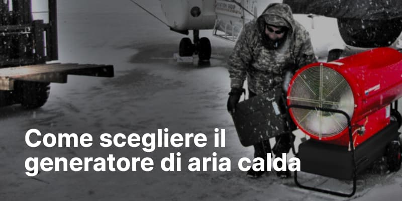 Come scegliere il generatore di aria calda